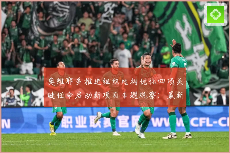 奥维耶多推进组织结构优化四项关键任命启动新项目专题观察：最新赛事动态与深度分析