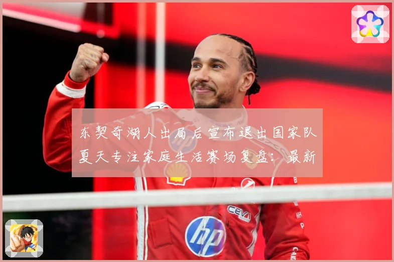 东契奇湖人出局后宣布退出国家队夏天专注家庭生活赛场复盘：最新赛事动态与深度分析
