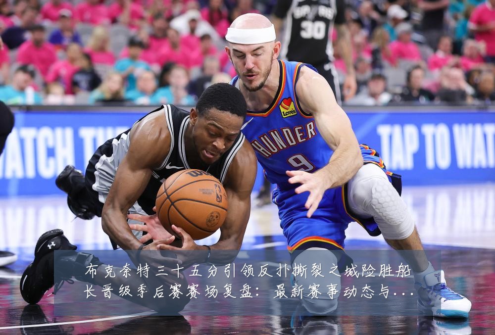 布克奈特三十五分引领反扑撕裂之城险胜船长晋级季后赛赛场复盘：最新赛事动态与深度分析