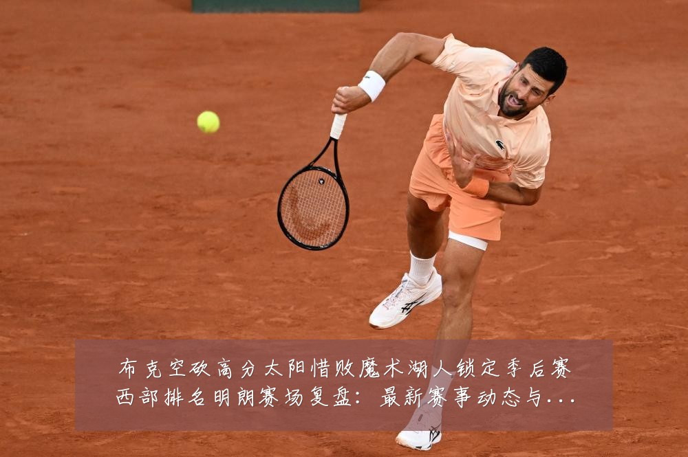 布克空砍高分太阳惜败魔术湖人锁定季后赛西部排名明朗赛场复盘:最新赛事动态与深度分析