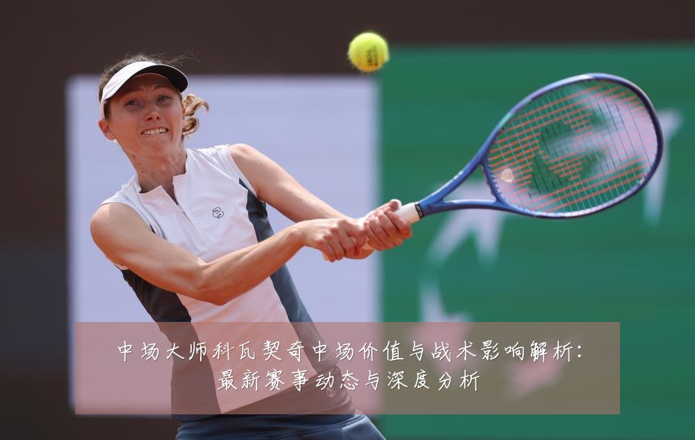 中场大师科瓦契奇中场价值与战术影响解析:最新赛事动态与深度分析