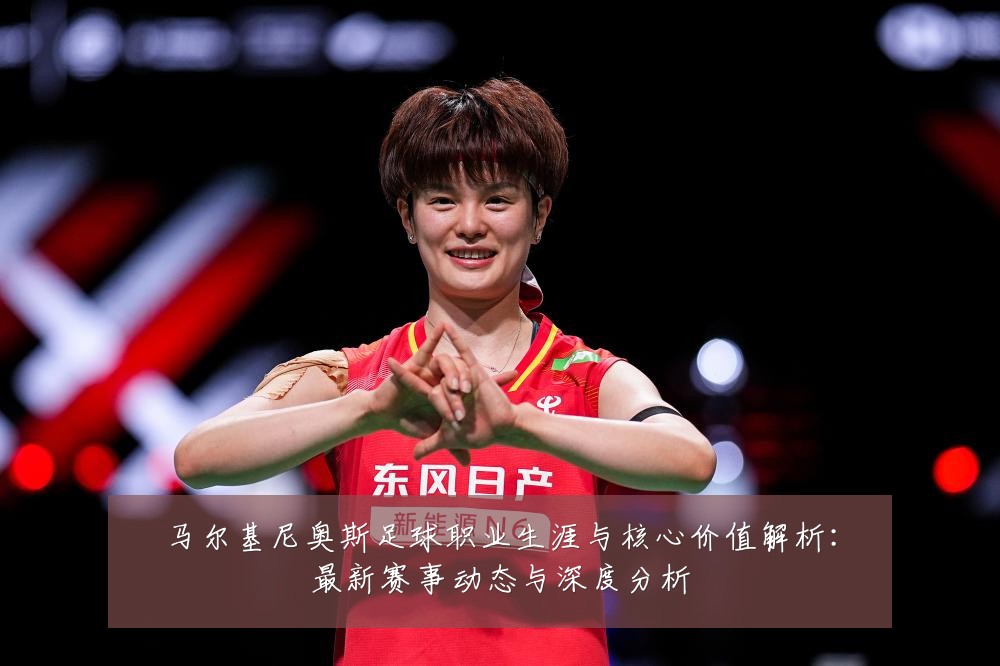 马尔基尼奥斯足球职业生涯与核心价值解析:最新赛事动态与深度分析