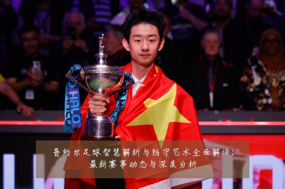 普约尔足球智慧解析与防守艺术全面解读:最新赛事动态与深度分析