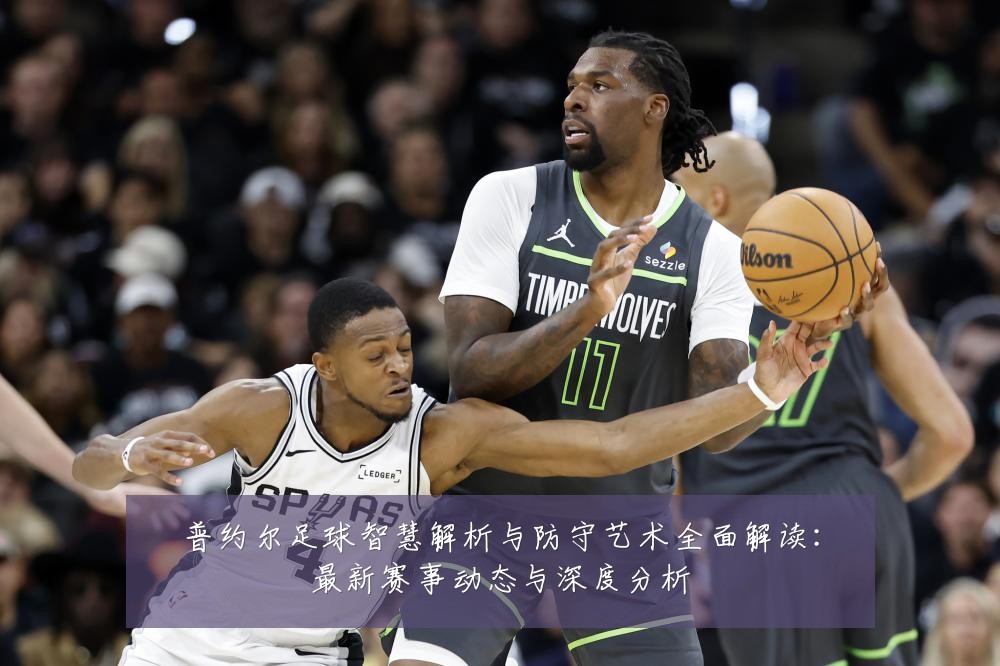 普约尔足球智慧解析与防守艺术全面解读:最新赛事动态与深度分析